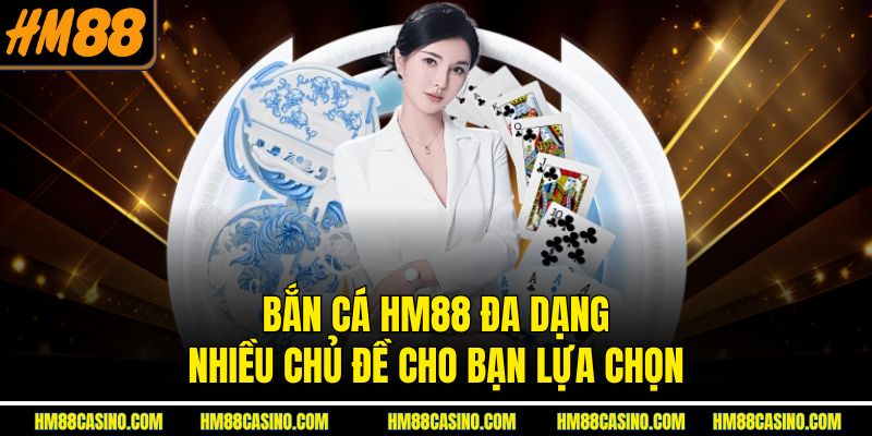 Bắn cá HM88 đa dạng nhiều chủ đề cho bạn lựa chọn