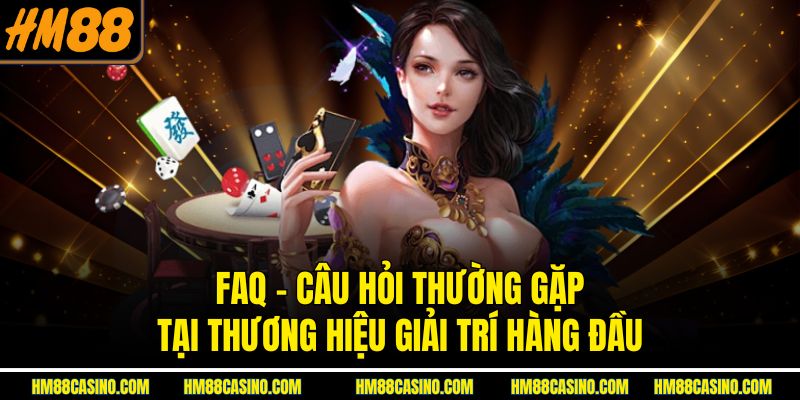  FAQ - Câu hỏi thường gặp tại thương hiệu giải trí hàng đầu