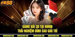 Game Bài 3D Tại HM88 – Trải Nghiệm Đỉnh Cao Giải Trí
