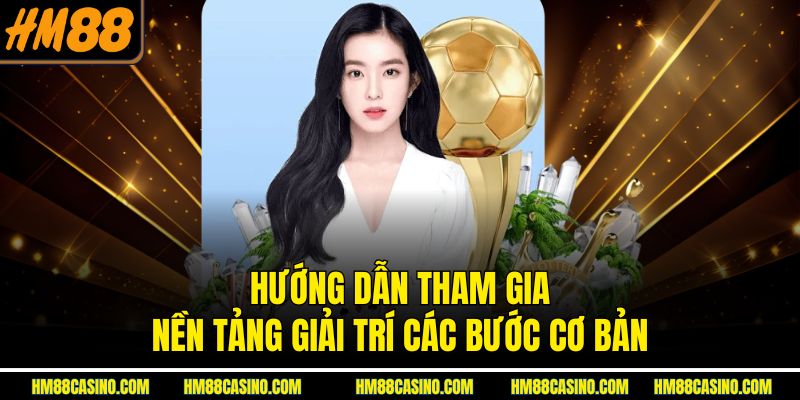 Hướng dẫn tham gia nền tảng giải trí các bước cơ bản