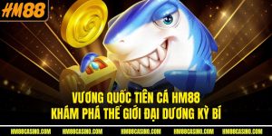 Vương Quốc Tiên Cá HM88 – Khám Phá Thế Giới Đại Dương Kỳ Bí